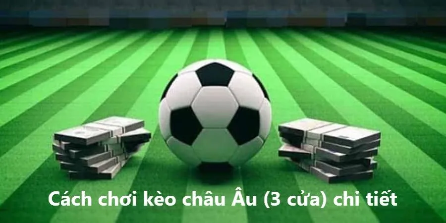 Cách chơi kèo châu Âu (3 cửa) chi tiết